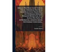 Missae Propriae Sanctorum Trium Ordinum Fratrum Minorum S.p.n. Francisci, Ad Normam Missalis Romani Redactae, Et A Ss.d.n. Pio Papa Vi. Approbatae, Additis Missis Novissime Concessis...