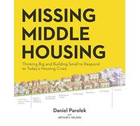 Missing Middle Housing: Thinking Big and Building Small to Respond to Today’s Housing Crisis