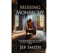 Missing Monarchy: Correcting Misconceptions About The Middle Ages, Medieval Kingship, Democracy, And Liberty