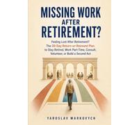 MISSING WORK AFTER RETIREMENT?: Feeling Lost After Retirement? The 30-Day Return-or-Reinvent Plan to Stay Retired, Work Part-Time, Consult, Volunteer, or Build a Second Act