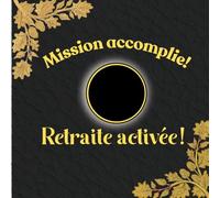 Mission Accomplie! Retraite activée!: Recueil de 100 pages pour messages ou compliments - Pot de départ à la retraite