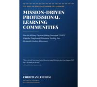 Mission Driven Professional Learning Communities: How the Military Decision Making Process and The LEARN Workflow Transforms Collaborative Teaching Into Measurable Student Achievement