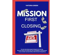 Mission: First Closing: The New Real Estate Agent's Blueprint for Winning Your First Clients, Surviving Year One, and Building a Lasting Career - From ... and Loan Officer with 26 Years of Experience