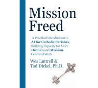 Mission Freed: A Practical Guide to AI for Catholic Parishes, Building Capacity for More Human and Mission-Centered Work