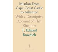 Mission From Cape Coast Castle to Ashantee: With a Descriptive Account of That Kingdom