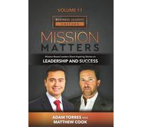 Mission Matters: Mission-Based Leaders Share Inspiring Stories on Leadership and Success (Business Leaders Vol 11, Edition 8)
