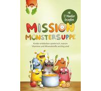 Mission Monstersuppe: Kinder entdecken spielerisch, warum Vitamine und Mineralstoffe wichtig sind + Mit 12 Monster Rezepten