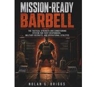 MISSION-READY BARBELL: The Tactical Strength and Conditioning System for First Responders, Military Recruits, and Operational Athletes