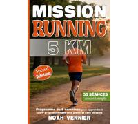 Mission Running 5 Km: Programme de 6 semaines pour apprendre à courir progressivement avec plaisir et sans blessure