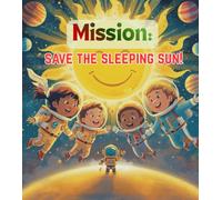 Mission: Save the Sleeping Sun!: A Space Adventure for Kids About the Solar System, Teamwork, STEM Learning, and Courage