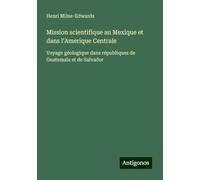 Mission scientifique au Mexique et dans l'Amerique Centrale: Voyage géologique dans républiques de Guatemala et de Salvador