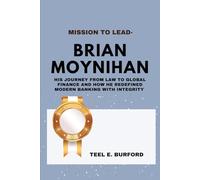 Mission to Lead- Brian Moynihan: His Journey from Law to Global Finance and How He Redefined Modern Banking with Integrity