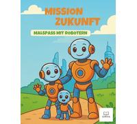 Mission Zukunft - Malspass mit Robotern: Entdecke die Welt von morgen! Mit Robotern, fliegenden Autos und Städten der Zukunft - Malspass für Kinder von 5 bis 9 Jahren.