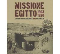 Missione Egitto 1903-1920. L'avventura archeologica M.A.I. raccontata. Catalogo della mostra (Torino, 11 marzo-10 settembre 2017). Ediz. a colori