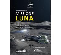Missione Luna. Storia, esplorazione e futuro di un mondo dove presto torneremo