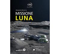 Missione Luna. Storia, esplorazione e futuro di un mondo dove presto torneremo. Ediz. a colori