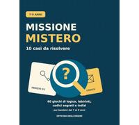 Missione Mistero: 10 casi da risolvere: 60 giochi di logica, labirinti, codici segreti e indizi per bambini dai 7 ai 9 anni