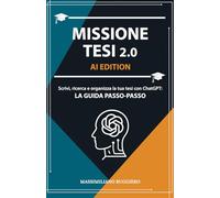 Missione Tesi 2.0: Scrivi e organizza la tesi con ChatGPT: La guida passo-passo (100+ PROMPT UTILI)