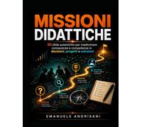 MISSIONI DIDATTICHE: 30 sfide autentiche per trasformare conoscenze e competenze in decisioni, progetti e soluzioni