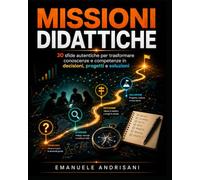 MISSIONI DIDATTICHE: 30 sfide autentiche per trasformare conoscenze e competenze in decisioni, progetti e soluzioni: 2