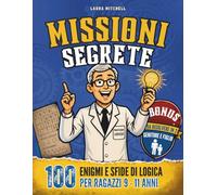 MISSIONI SEGRETE: 100 Enigmi, Indovinelli, Matematica e Giochi di Logica per Ragazzi 9-11 anni