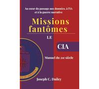 Missions fantômes - Le manuel de la CIA pour le XXIe siècle: Au cœur du passage aux données, à l'IA et à la guerre narrative