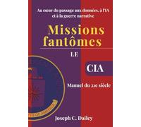Missions fantômes - Le manuel de la CIA pour le XXIe siècle: Au cœur du passage aux données, à l'IA et à la guerre narrative