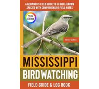 Mississippi Birdwatching - Field Guide: A Beginner's Field Guide to 50 Well-Known Species with Comprehensive Notes (Mississippi Bird Identification Book)