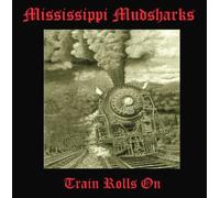 Mississippi Mudsharks - Train Rolls On