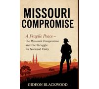 MISSOURI COMPROMISE: A Fragile Peace - The Missouri Compromise And The Struggle For National Unity