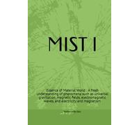 MIST Ⅰ: Essence of Material World : A fresh understanding of phenomena such as universal gravitation, magnetic fields, electromagnetic waves, and electricity and magnetism