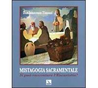 Mistagogia sacramentale. Si può raccontare l'Eucaristia? Ediz. illustrata