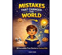 Mistakes That Changed the World: 30 True Stories of Accidental Discoveries, Inventions, and Ideas for Curious Kids