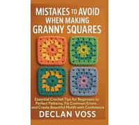 MISTAKES TO AVOID WHEN MAKING GRANNY SQUARES: Essential Crochet Tips for Beginners to Perfect Patterns, Fix Common Errors, and Create Beautiful Motifs with Confidence