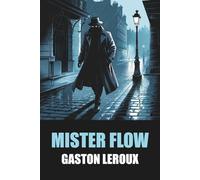 Mister Flow de Gaston Leroux - Édition Originale et Intégrale avec biographie de l'auteur