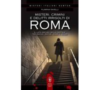 Misteri, crimini e delitti irrisolti di Roma. Il lato oscuro della capitale tra omicidi, rapine, risse e usura