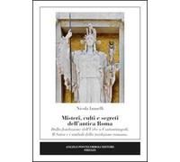 Misteri, culti e segreti dell'antica Roma. Dalla fondazione dell'Urbe a Costantinopoli. Il Sator e i simboli della tradizione romana