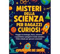 Misteri della Scienza per Ragazzi Curiosi: Viaggio tra biologia, fisica, universo e quantistica spiegati in modo semplice. Il libro ideale per giovani scienziati!