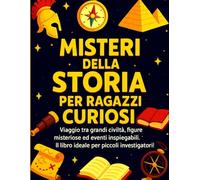 Misteri della Storia per Ragazzi Curiosi: Viaggio tra Grandi Civiltà, Figure Misteriose ed Eventi Inspiegabili. Il libro ideale per piccoli investigatori! Con Mappa dei Misteri. Formato A4