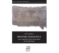 Misteri gnostici. Alle origini dei dualismi occidentali - Albrile Ezio