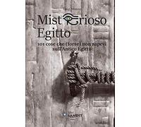Misterioso Egitto. 101 cose che (forse) non sapevi sull'antico Egitto