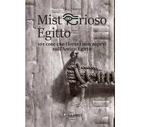 Misterioso Egitto. 101 cose che (forse) non sapevi sull'antico Egitto