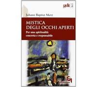 Libri Metz Johann Baptist - Mistica Degli Occhi Aperti. Per Una Spiritualita Con