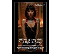 Mistress of Muay Thai: Fetish Nights in Pattaya: Thailand’s Most Secret BDSM Playground - Where Punishment is Sacred, Ritual is Law, and Sissy Servants are Trained to Obey and Please