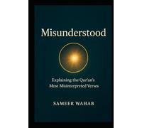 Misunderstood: The Qur’an’s Most Misinterpreted Verses Explained: A Clear, Contextual, and Relatable Guide to Islam’s Most Sensitive Topics