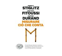 Misurare ciò che conta. Al di là del Pil - Stiglitz Joseph E., Fitoussi Je...