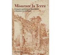 Misurare la Terra. Un'epigrafe napoleonica dai Musei Vaticani al Mausoleo di Cecilia Metella. Ediz. a colori