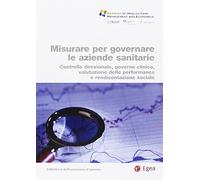 Misurare per governare le aziende sanitarie. Controllo direzionale, governo clinico, valutazione delle performance e rendicontazione sociale