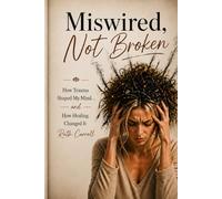 Miswired, Not Broken: How Trauma Shaped My Mind- And How Healing Changed It: 3