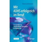 Mit Adhs Erfolgreich Im Beruf: So Wandeln Sie Vermeintliche Schwächen in Stärken Um: So Wandeln Sie Vermeintliche Schwächen in Stärken Um